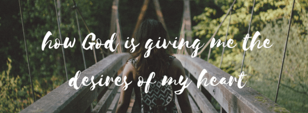 how God is giving me the desires of my heart